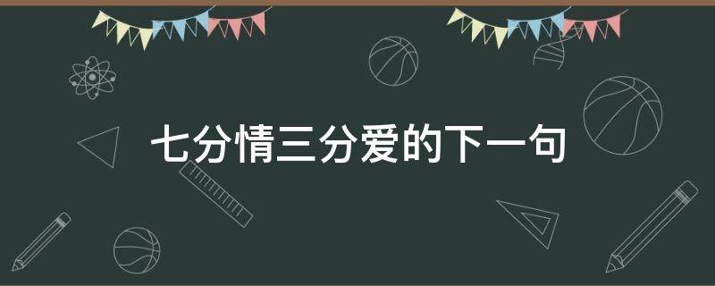 七分情三分爱的下一句（七分感情三分爱下一句）