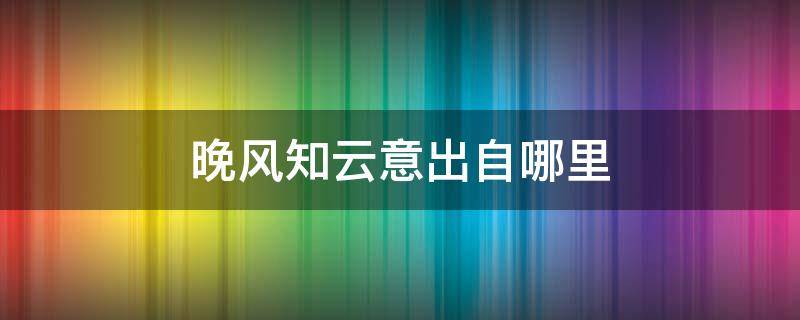 晚风知云意出自哪里 晚风亦自知人意