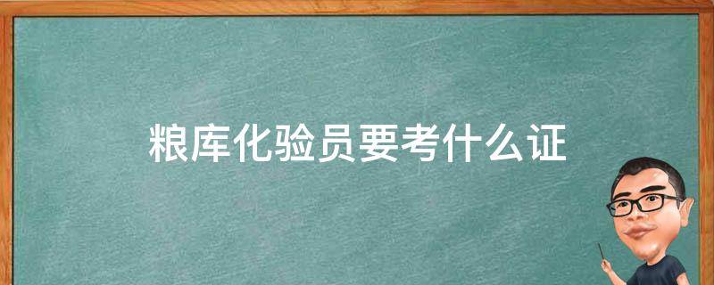 粮库化验员要考什么证（粮库化验员工作怎么样）