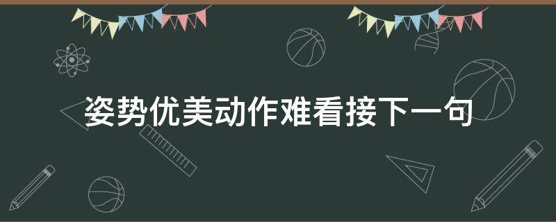 姿势优美动作难看接下一句（你最喜欢哪个姿势的下一句）