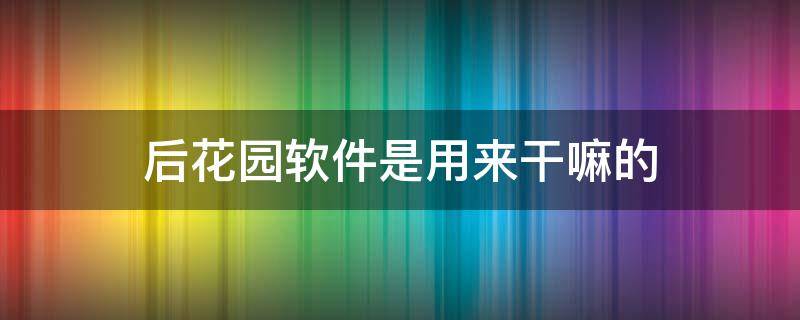 后花园软件是用来干嘛的 后花园软件app