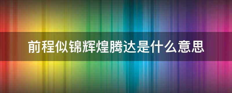 前程似锦辉煌腾达是什么意思 前程似锦灿烂辉煌