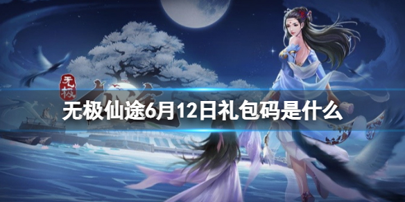 无极仙途6月12日礼包码是什么（无极仙途最新礼包码3月八号）