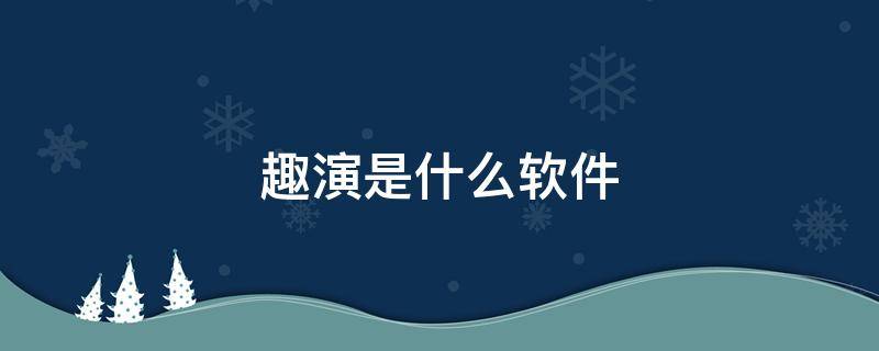 趣演是什么软件 趣演是什么软件有风险吗