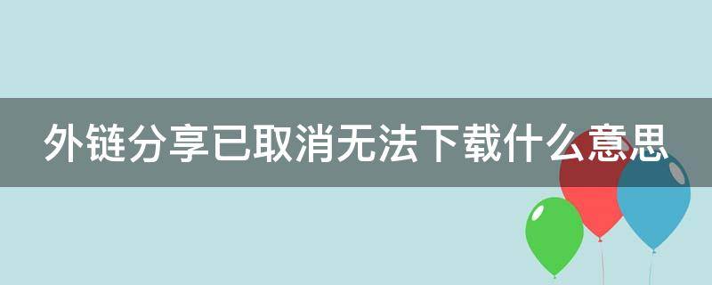 外链分享已取消无法下载什么意思（百度网盘外链分享已取消无法下载什么意思）