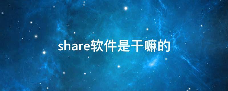 share软件是干嘛的（share软件怎么用）