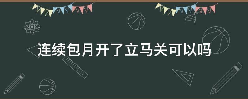 连续包月开了立马关可以吗 b站舰长连续包月开了立马关可以吗