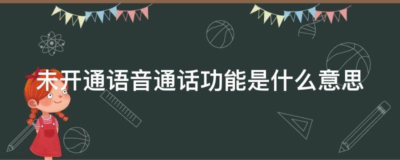 未开通语音通话功能是什么意思（电话未开通语音通话功能是什么意思）