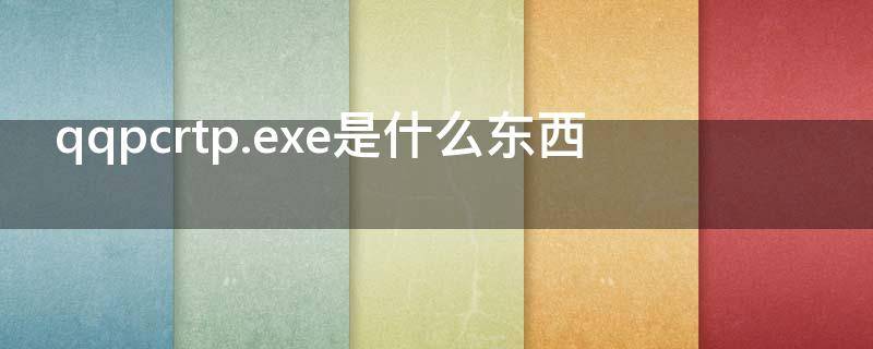 qqpcrtp.exe是什么东西 QQPCRtp