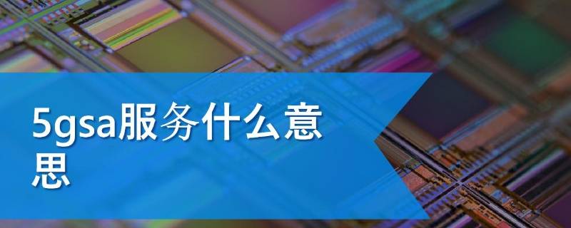 5gsa功能是什么意思 移动5gsa功能是什么意思