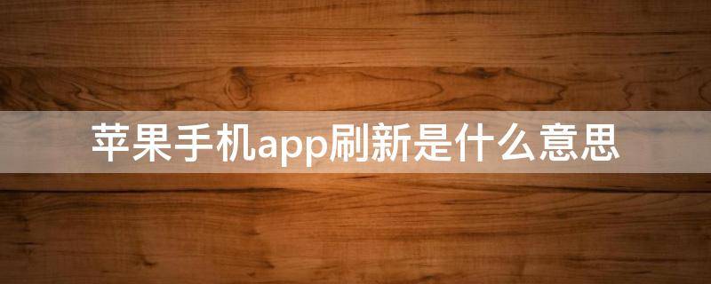 苹果手机app刷新是什么意思（苹果手机app刷新是什么意思在下一秒）