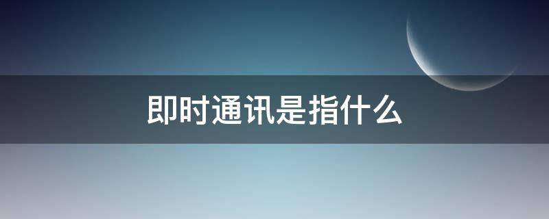 即时通讯是指什么（即时通讯是一种以什么方式）