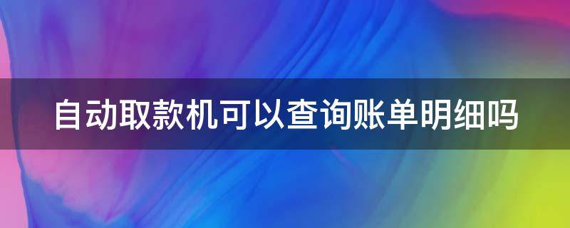 自动取款机可以查询账单明细吗 自动取款机可以查询账单明细吗农商银行