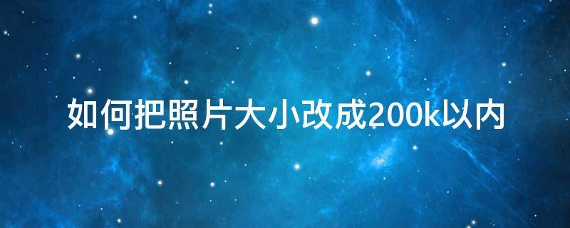 如何把照片大小改成200k以内 怎么把照片大小改成200k