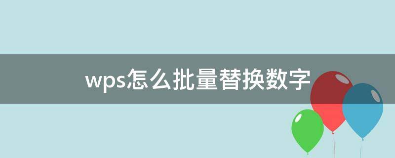 wps怎么批量替换数字（wps批量修改数字）