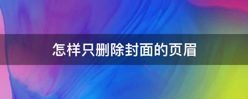 怎样只删除封面的页眉 怎样只删除封面的页眉的下划线