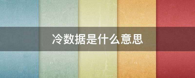 冷数据是什么意思（冷数据是什么意思有什么危害）