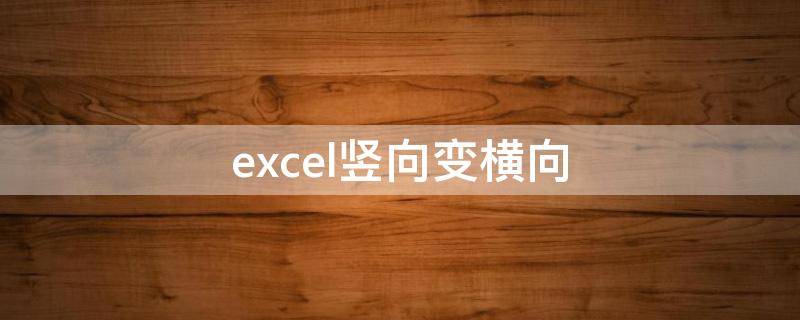 excel竖向变横向（如何在excel中竖着的变横向）