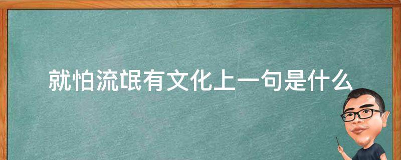 就怕流氓有文化上一句是什么（就怕流氓有文化前面一句怎么说来着）