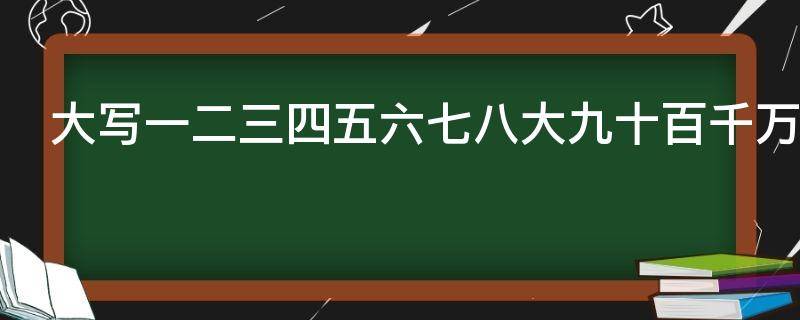 大写一二三四五六七八大九十百千万怎么写