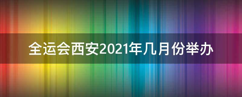 全运会西安2021年几月份举办 全运会西安2021年几月份举办篮球