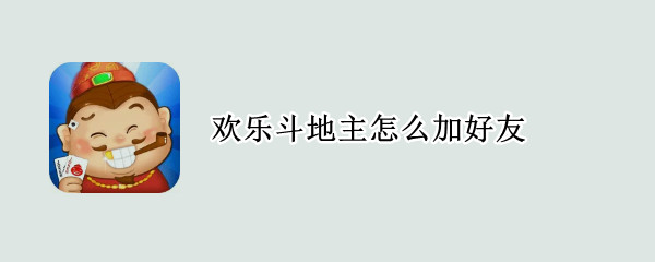 欢乐斗地主怎么加好友 欢乐斗地主怎么加好友?