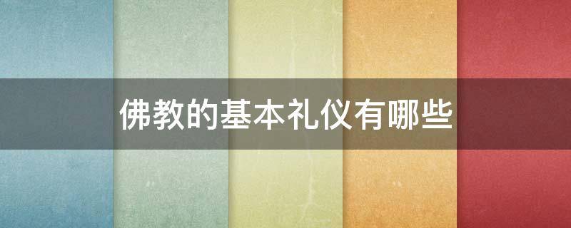 佛教的基本礼仪有哪些（佛教礼仪的意义和作用）