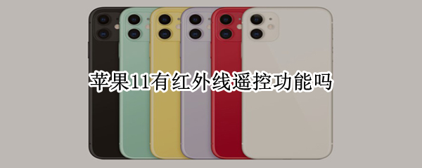 苹果11有红外线遥控功能吗 iphone11有红外遥控功能吗