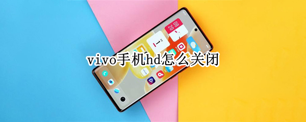 vivo手机hd怎么关闭（vivo手机HD怎么关闭-慧格科技）