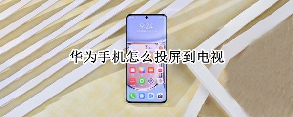 华为手机怎么投屏到电视 没有wifi华为手机怎么投屏到电视