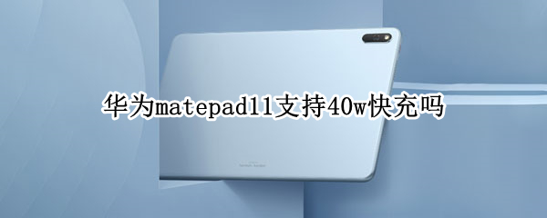 华为matepad11支持40w快充吗 华为matepad10.4支持40w快充吗