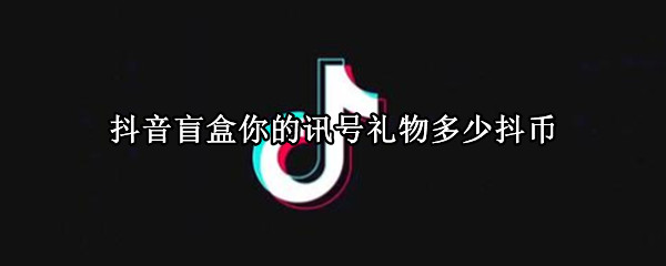 抖音盲盒你的讯号礼物多少抖币（抖音盲盒礼物抖币明细）