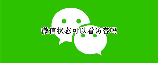 微信状态可以看访客吗 微信状态会看到访客吗