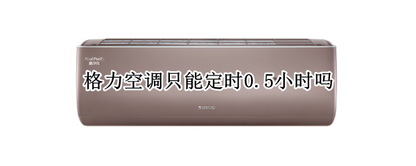 格力空调只能定时0.5小时吗（格力空调为什么只能定时0.5小时）