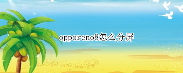 opporeno8怎么分屏 oppoReno8怎么分屏