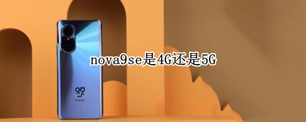 nova9se是4G还是5G（nova9还是4G）