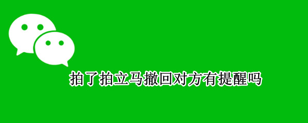 拍了拍立马撤回对方有提醒吗 拍了拍立马撤回对方有提醒吗2021