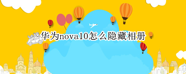 华为nova10怎么隐藏相册（华为mate10怎样隐藏相册）