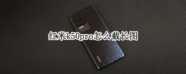 红米k50pro怎么截长图（红米k20pro截长图怎么截的）