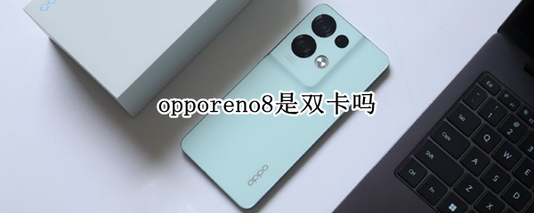 opporeno8是双卡吗 opporeno8是双卡吗?