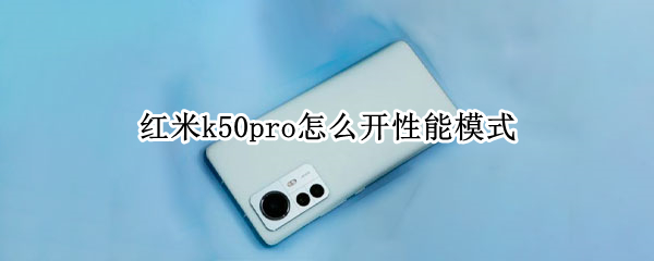 红米k50pro怎么开性能模式（红米k50pro尊享版参数）