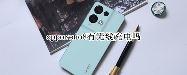 opporeno8有无线充电吗（opporeno7有无线充电功能吗）