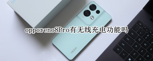 opporeno8Pro有无线充电功能吗 opporeno4pro有没有无线充电功能