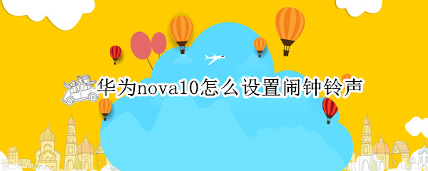 华为nova10怎么设置闹钟铃声（华为mate10闹铃铃声怎么设置）