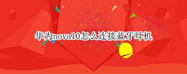 华为nova10怎么连接蓝牙耳机（华为nova5pro怎么连接苹果蓝牙耳机）