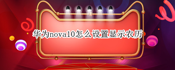 华为nova10怎么设置显示农历 华为mate10怎么显示农历