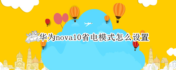 华为nova10省电模式怎么设置（华为nova9省电模式）