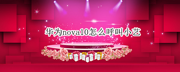 华为nova10怎么呼叫小艺（华为nova4怎么呼叫小艺）