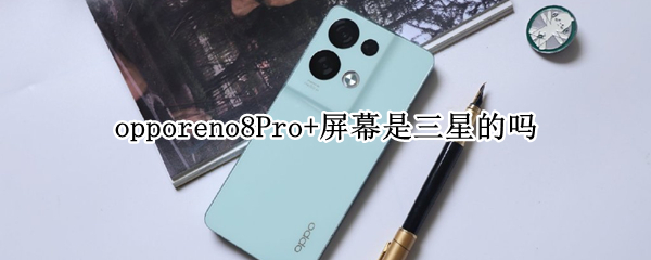 opporeno8Pro+屏幕是三星的吗 opporeno4屏幕是三星的吗