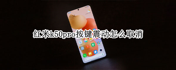 红米k50pro按键震动怎么取消 红米k40pro按键震动怎么关